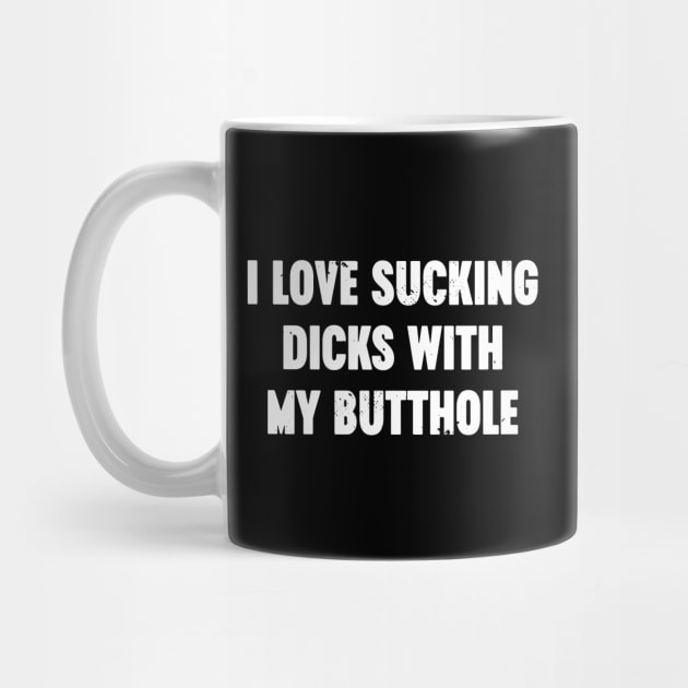 I Love Sucking Dicks With My Butthole White Funny by Luluca Shirts